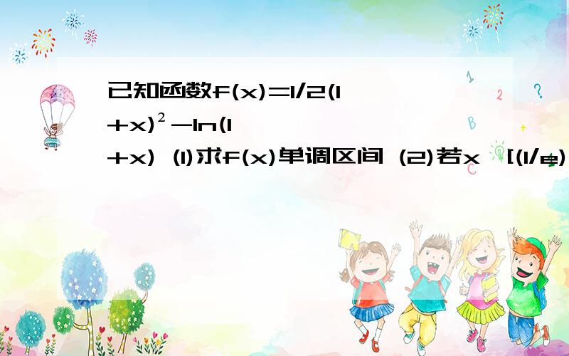 已知函数f(x)=1/2(1+x)²-ln(1+x) (1)求f(x)单调区间 (2)若x∈[(1/e)-1,e-1]时,f（x）