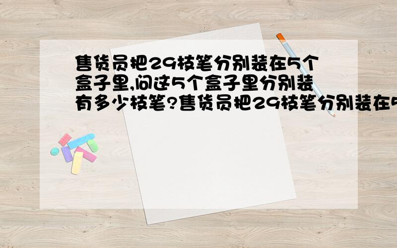 售货员把29枝笔分别装在5个盒子里,问这5个盒子里分别装有多少枝笔?售货员把29枝笔分别装在5个盒子里,使得顾客所买的笔的枝数小于30,她总可以恰好把其中的一盒或几盒卖出,而不必打开盒