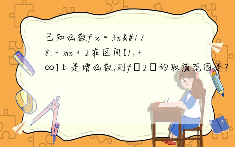 已知函数f x＝3x²＋mx＋2在区间[1,＋∞]上是增函数,则f﹙2﹚的取值范围是?