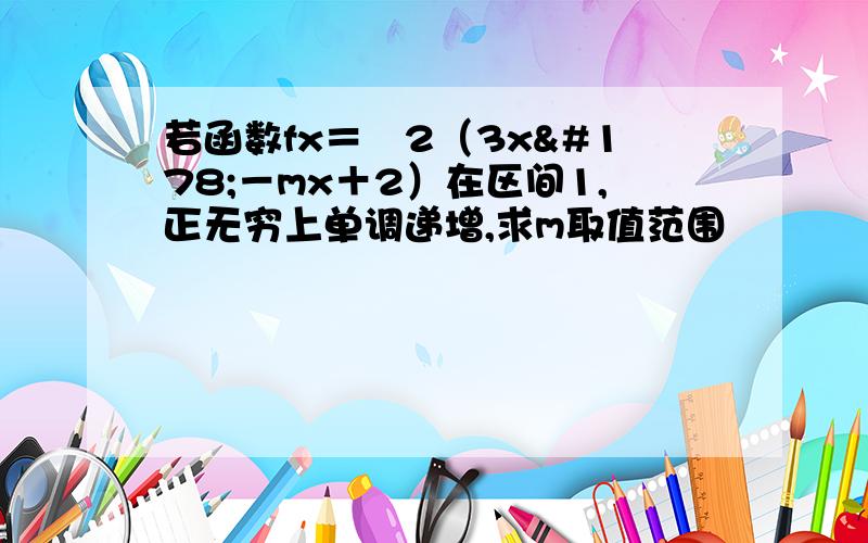 若函数fx＝㏒2（3x²－mx＋2）在区间1,正无穷上单调递增,求m取值范围