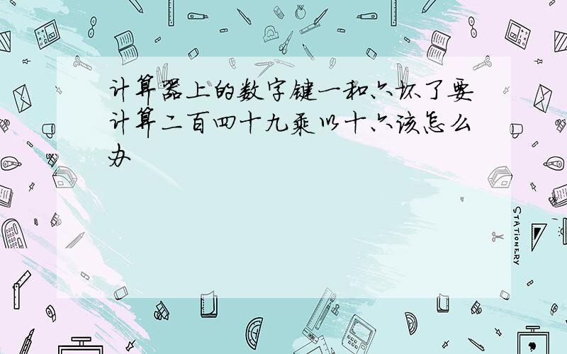 计算器上的数字键一和六坏了要计算二百四十九乘以十六该怎么办