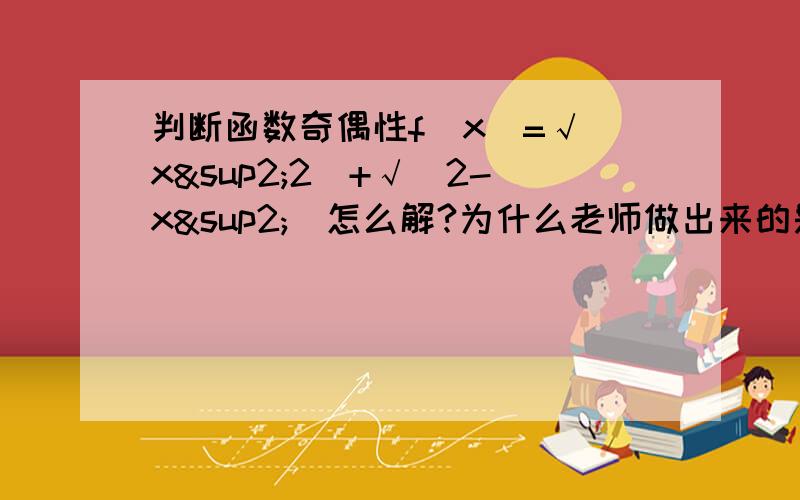 判断函数奇偶性f（x)=√（x²2）+√（2-x²）怎么解?为什么老师做出来的是非积非偶函数