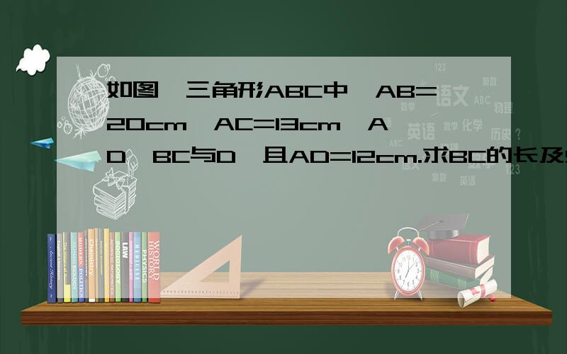 如图,三角形ABC中,AB=20cm,AC=13cm,AD⊥BC与D,且AD=12cm.求BC的长及S△abc