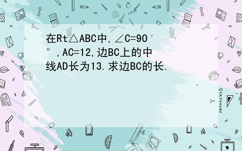 在Rt△ABC中,∠C=90°,AC=12,边BC上的中线AD长为13.求边BC的长.