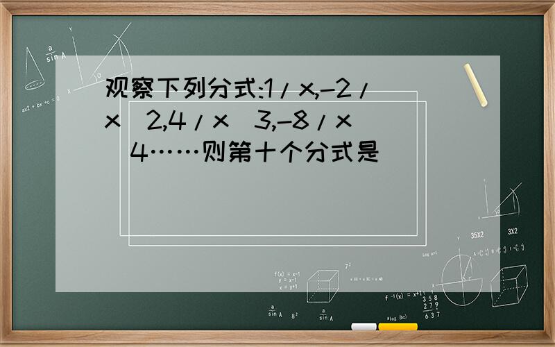 观察下列分式:1/x,-2/x^2,4/x^3,-8/x^4……则第十个分式是_______,第n个分式是____ （n为正整数）