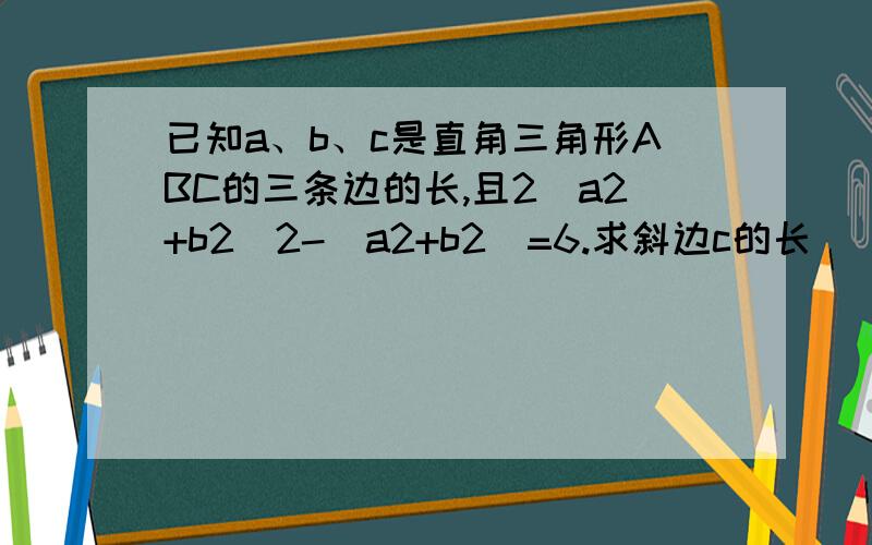 已知a、b、c是直角三角形ABC的三条边的长,且2(a2+b2)2-(a2+b2)=6.求斜边c的长