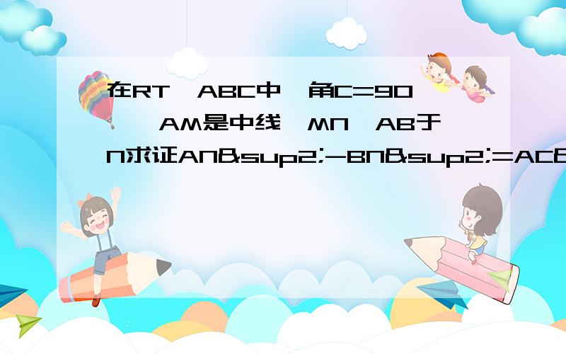 在RT△ABC中,角C=90°,AM是中线,MN⊥AB于N求证AN²-BN²=AC²