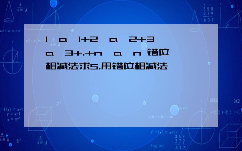 1*a^1+2*a^2+3*a^3+.+n*a^n 错位相减法求S，用错位相减法