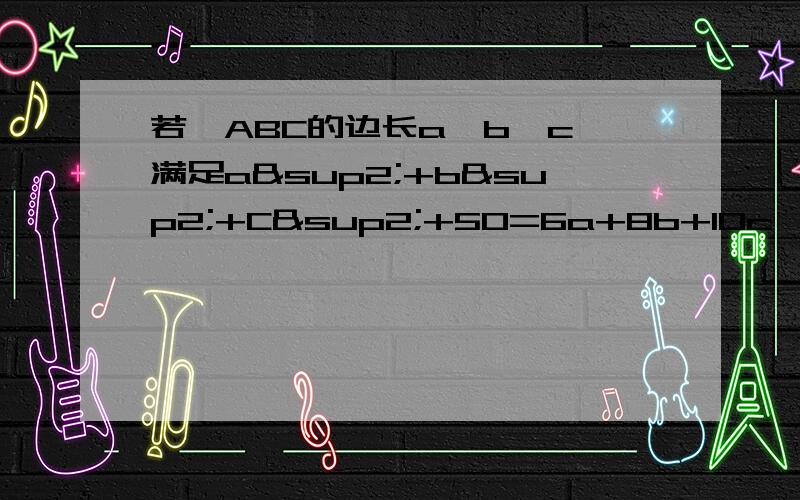 若△ABC的边长a、b、c、满足a²+b²+C²+50=6a+8b+10c,求证△ABC是直角三角形