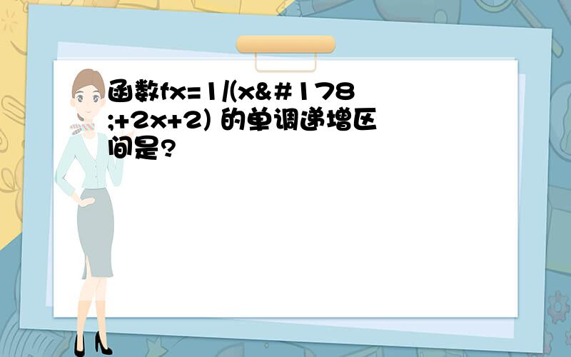 函数fx=1/(x²+2x+2) 的单调递增区间是?