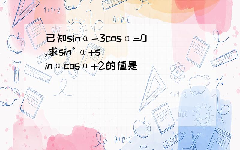 已知sinα-3cosα=0,求sin²α+sinαcosα+2的值是