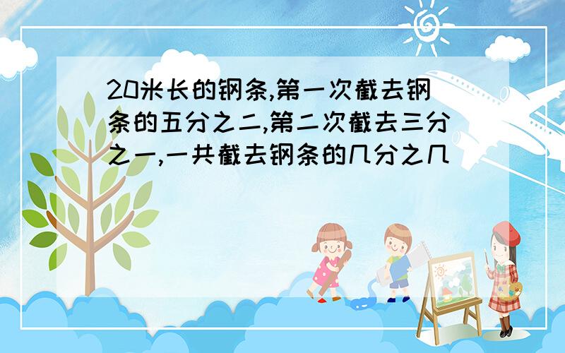 20米长的钢条,第一次截去钢条的五分之二,第二次截去三分之一,一共截去钢条的几分之几