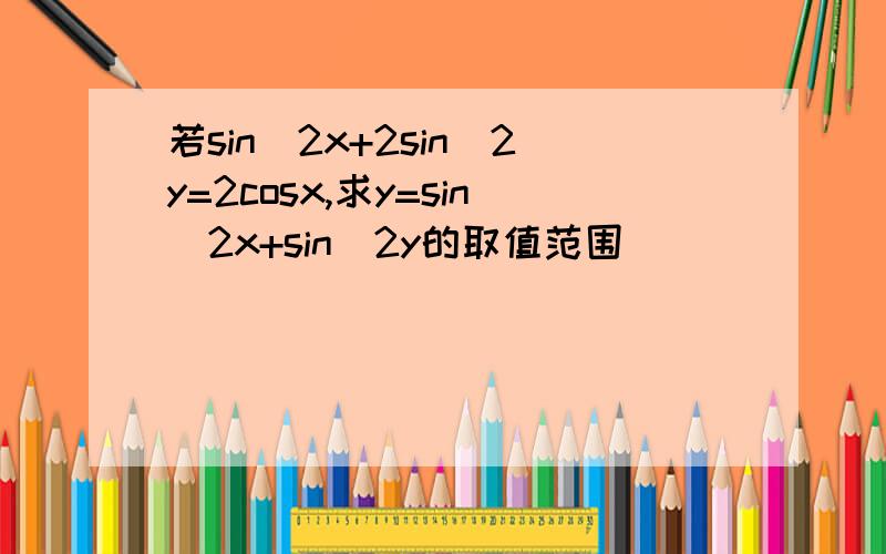 若sin^2x+2sin^2y=2cosx,求y=sin^2x+sin^2y的取值范围