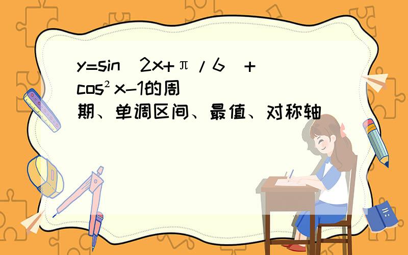 y=sin(2x+π/6)+cos²x-1的周期、单调区间、最值、对称轴