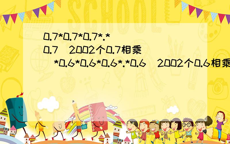 0.7*0.7*0.7*.*0.7（2002个0.7相乘）*0.6*0.6*0.6*.*0.6（2002个0.6相乘）