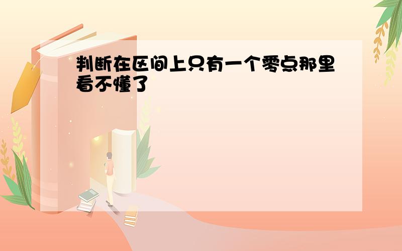 判断在区间上只有一个零点那里看不懂了