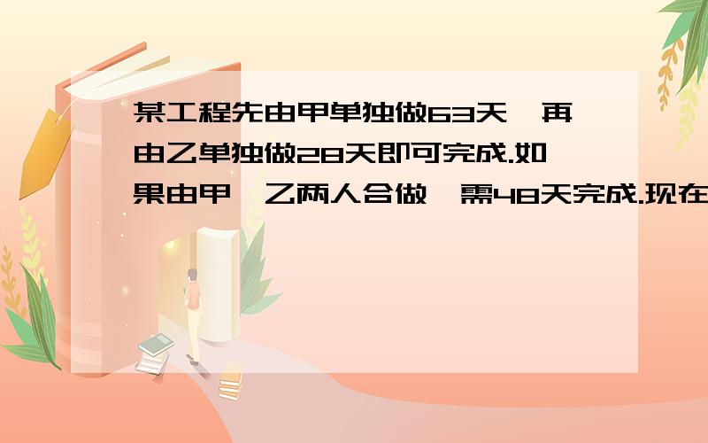 某工程先由甲单独做63天,再由乙单独做28天即可完成.如果由甲,乙两人合做,需48天完成.现在甲先单独做42天,然后再由乙来单独完成,那么还要做几天?