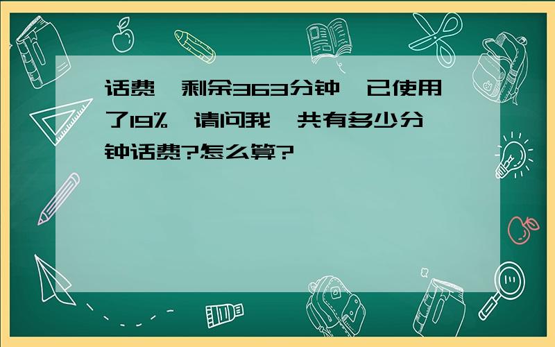 话费,剩余363分钟,已使用了19%,请问我一共有多少分钟话费?怎么算?