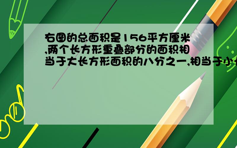 右图的总面积是156平方厘米,两个长方形重叠部分的面积相当于大长方形面积的八分之一,相当于小长方形面积的六分之一.  2、大、小长方形面积各是多少平方厘米?