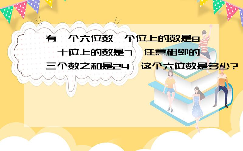 有一个六位数,个位上的数是8,十位上的数是7,任意相邻的三个数之和是24,这个六位数是多少?