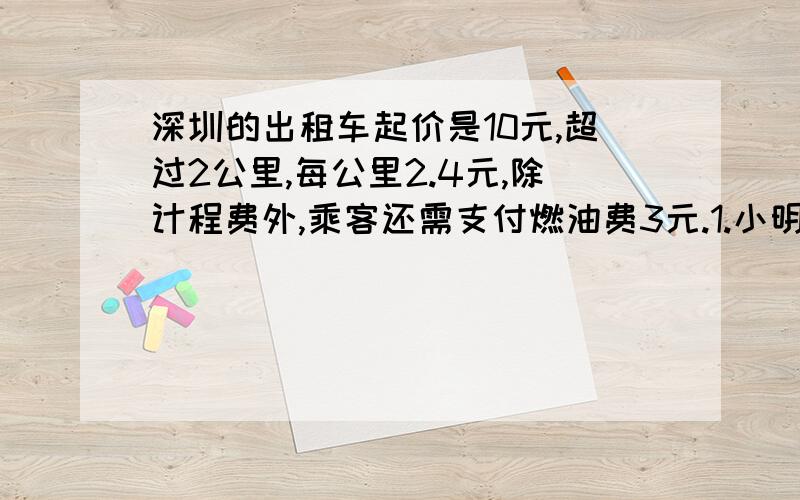 深圳的出租车起价是10元,超过2公里,每公里2.4元,除计程费外,乘客还需支付燃油费3元.1.小明乘车行驶路程为b公里,用代数式表示他打车应付费用.2.国庆节当天小明打车从家到世界之窗游玩,支