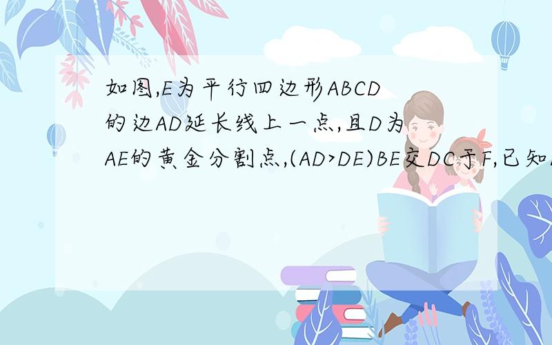 如图,E为平行四边形ABCD的边AD延长线上一点,且D为AE的黄金分割点,(AD>DE)BE交DC于F,已知AB=1,则AD等于()求正解,注意求的是AD