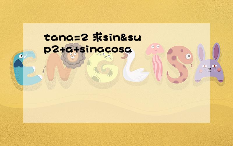 tana=2 求sin²+a+sinacosa