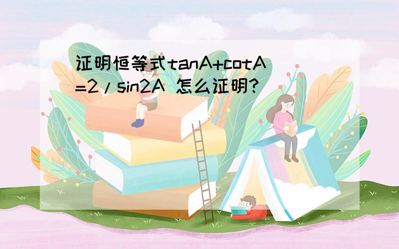 证明恒等式tanA+cotA=2/sin2A 怎么证明?