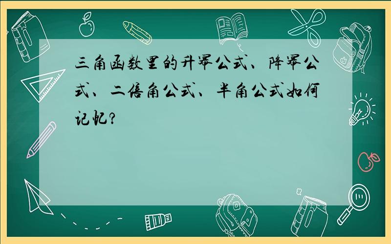 三角函数里的升幂公式、降幂公式、二倍角公式、半角公式如何记忆?