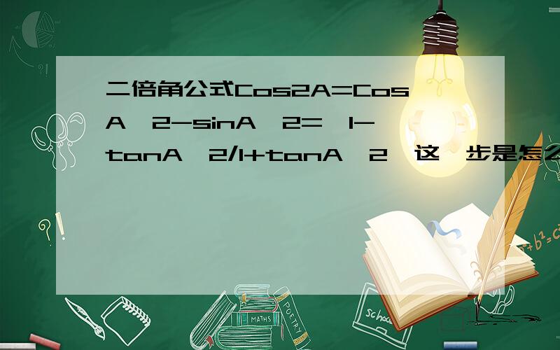 二倍角公式Cos2A=CosA^2-sinA^2=【1-tanA^2/1+tanA^2】这一步是怎么来的呢?