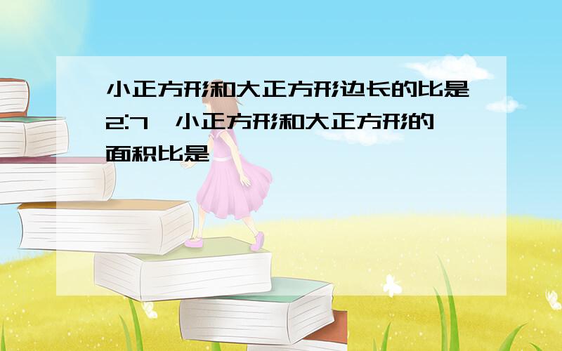 小正方形和大正方形边长的比是2:7,小正方形和大正方形的面积比是