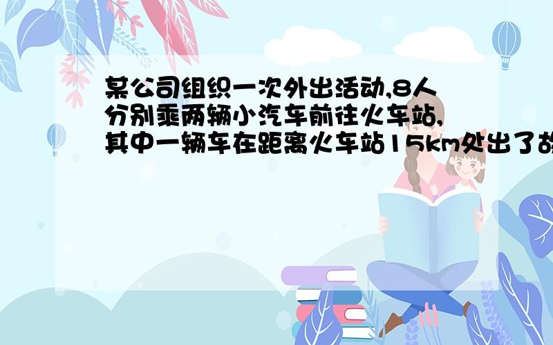 某公司组织一次外出活动,8人分别乘两辆小汽车前往火车站,其中一辆车在距离火车站15km处出了故障,此时离火车站停止检票的时间还有42min.这时可以利用的只有一辆小汽车,或者步行,小汽车连