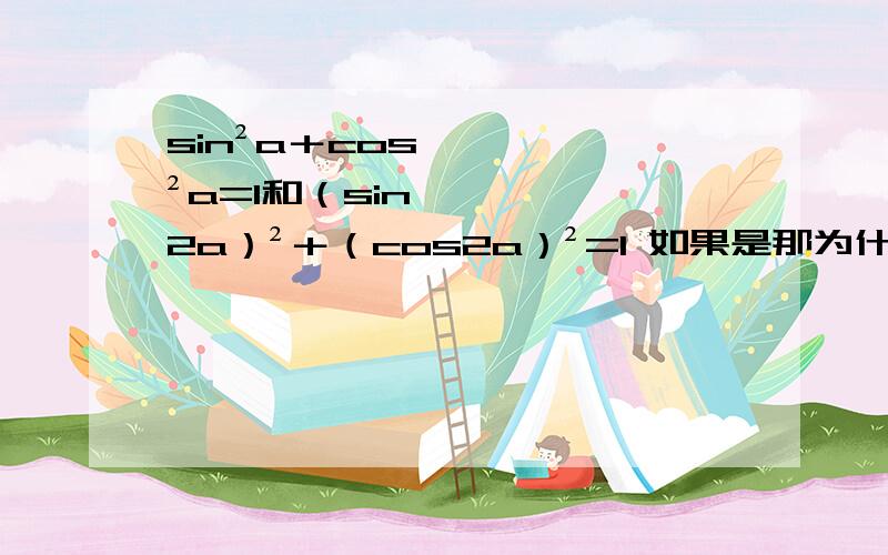 sin²a＋cos²a=1和（sin2a）²＋（cos2a）²=1 如果是那为什么