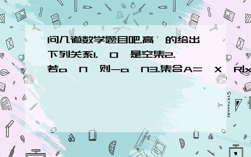 问几道数学题目吧.高一的给出下列关系1.{0}是空集2.若a∈N,则-a∉N3.集合A={X∈R|x^2-2x+1=0}4.集合B={x∈Q|x分之6∈N}其中正确的有几个?