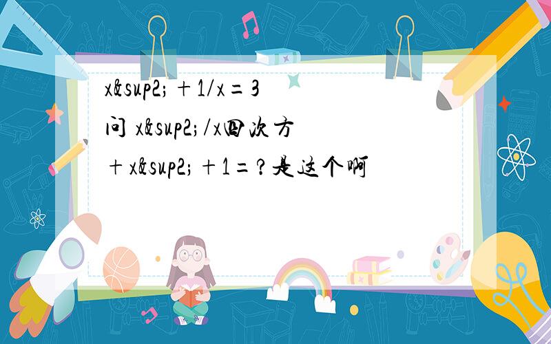 x²+1/x=3 问 x²/x四次方+x²+1=?是这个啊