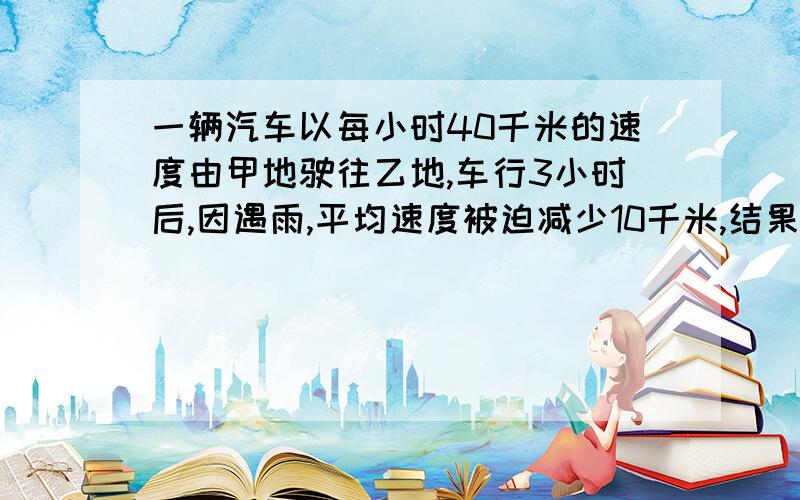 一辆汽车以每小时40千米的速度由甲地驶往乙地,车行3小时后,因遇雨,平均速度被迫减少10千米,结果到了乙地比预计的时间晚了45分钟,求甲乙两地的距离（用乘法做）