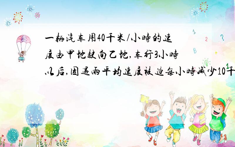 一辆汽车用40千米/小时的速度由甲地驶向乙地,车行3小时以后,因遇雨平均速度被迫每小时减少10千米,结果达乙地时比预计的时间晚了45分钟.求甲.、乙两地间的距离.