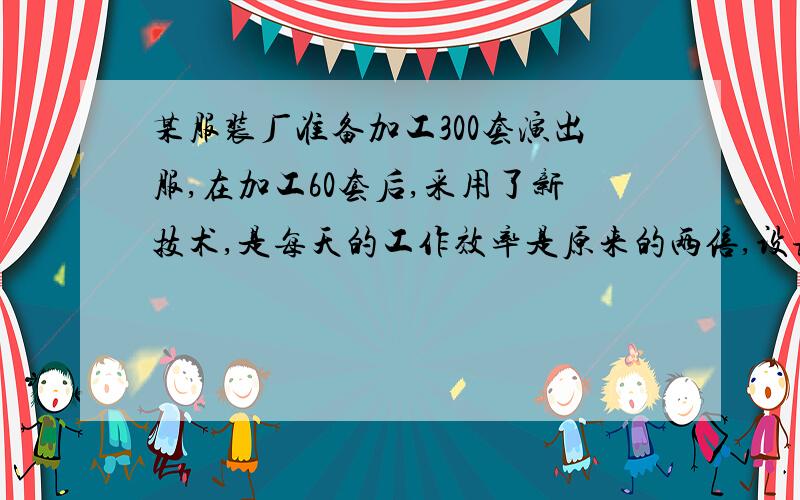 某服装厂准备加工300套演出服,在加工60套后,采用了新技术,是每天的工作效率是原来的两倍,设该厂每天加工x套演出服,问：共用了几天完成任务?为什么?