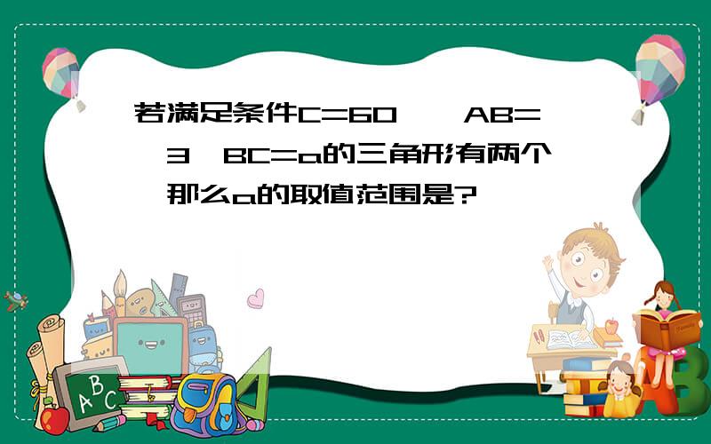 若满足条件C=60°,AB=√3,BC=a的三角形有两个,那么a的取值范围是?