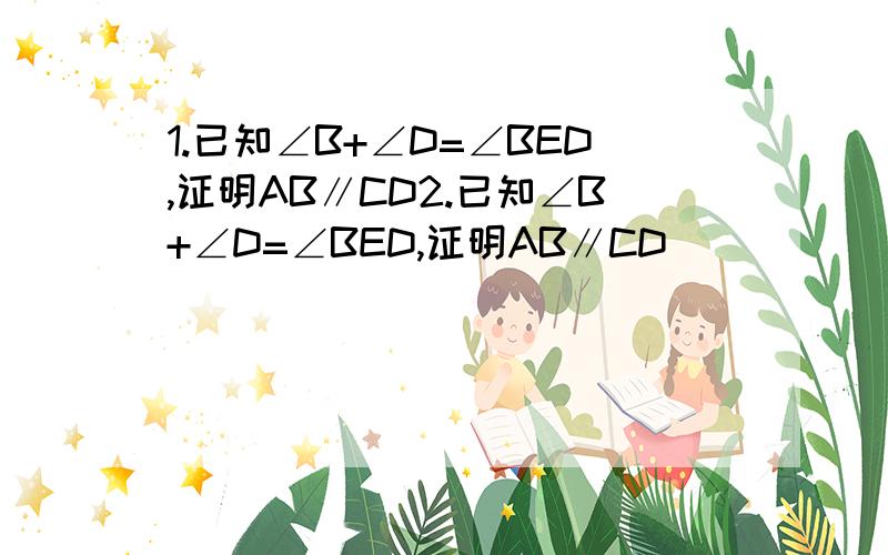 1.已知∠B+∠D=∠BED,证明AB∥CD2.已知∠B+∠D=∠BED,证明AB∥CD