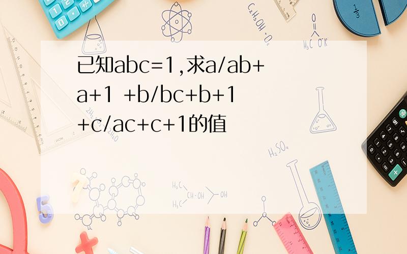 已知abc=1,求a/ab+a+1 +b/bc+b+1 +c/ac+c+1的值