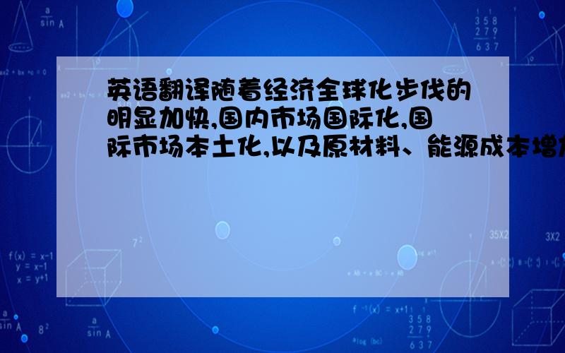 英语翻译随着经济全球化步伐的明显加快,国内市场国际化,国际市场本土化,以及原材料、能源成本增加等原因,“中国电器之都”的低压电器行业正面临白热化竞争的态势,相当一部分低压电