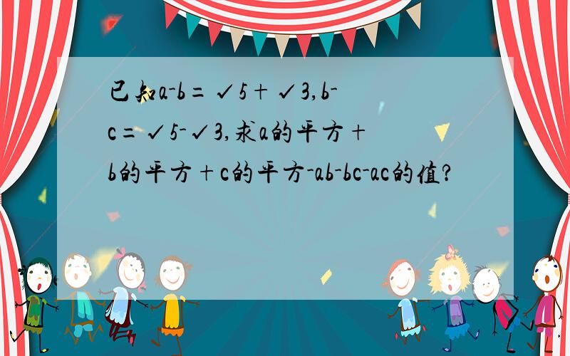 已知a-b=√5+√3,b-c=√5-√3,求a的平方+b的平方+c的平方-ab-bc-ac的值?