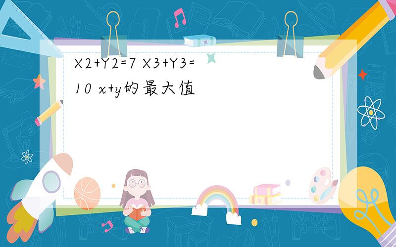 X2+Y2=7 X3+Y3=10 x+y的最大值