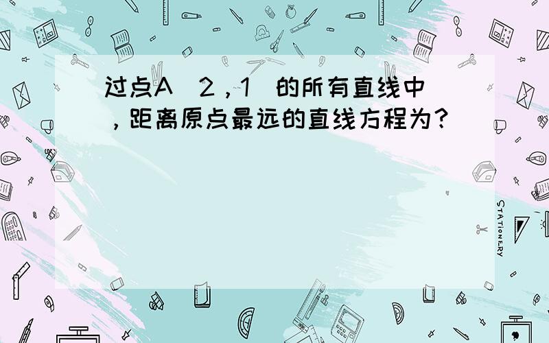 过点A（2，1）的所有直线中，距离原点最远的直线方程为？