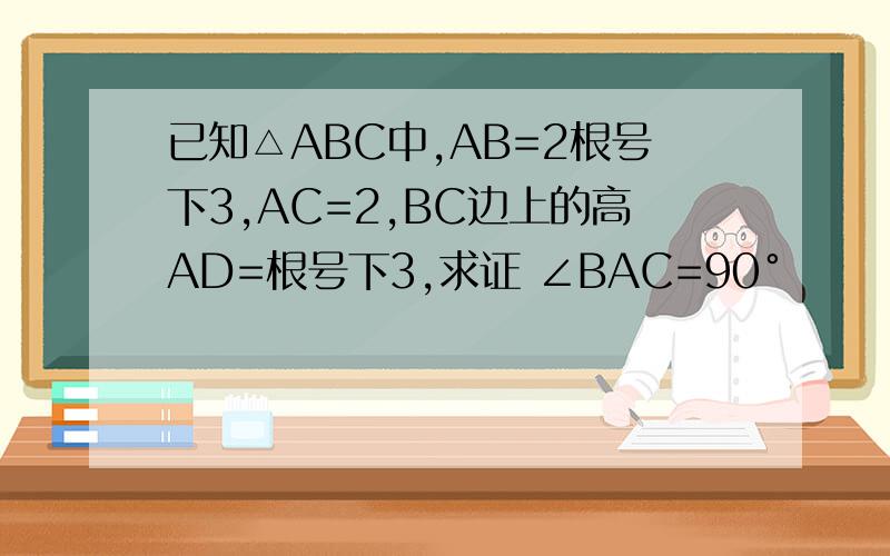 已知△ABC中,AB=2根号下3,AC=2,BC边上的高AD=根号下3,求证 ∠BAC=90°