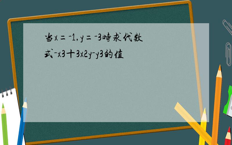 当x=-1,y=-3时求代数式-x3十3x2y-y3的值