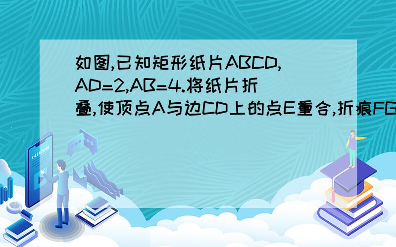 如图,已知矩形纸片ABCD,AD=2,AB=4.将纸片折叠,使顶点A与边CD上的点E重合,折痕FG分别与AB,CD交于点G,FAE与FG交于点O.（1）连接AF,是说明四边形AGEF是菱形；（2）若△FEG的面积是5／2,求折痕FG的长.