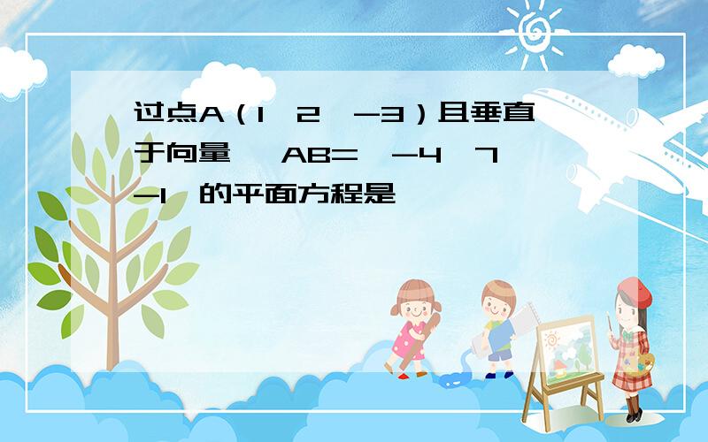 过点A（1,2,-3）且垂直于向量→ AB={-4,7,-1}的平面方程是