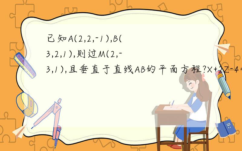 已知A(2,2,-1),B(3,2,1),则过M(2,-3,1),且垂直于直线AB的平面方程?X+2Z-4=0